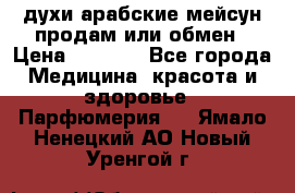 духи арабские мейсун продам или обмен › Цена ­ 2 000 - Все города Медицина, красота и здоровье » Парфюмерия   . Ямало-Ненецкий АО,Новый Уренгой г.